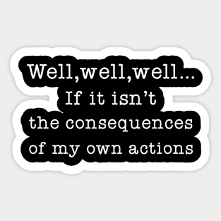 Well Well Well If It Isn't The Consequences of My Own Actions Sticker